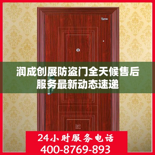 润成创展防盗门全天候售后服务最新动态速递