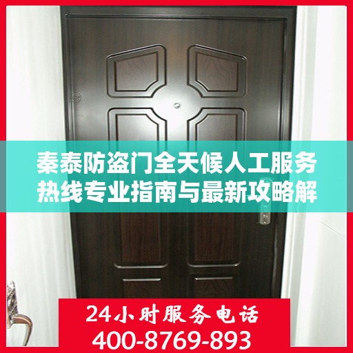 秦泰防盗门全天候人工服务热线专业指南与最新攻略解读