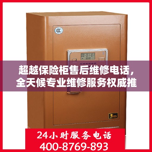超越保险柜售后维修电话，全天候专业维修服务权威推荐