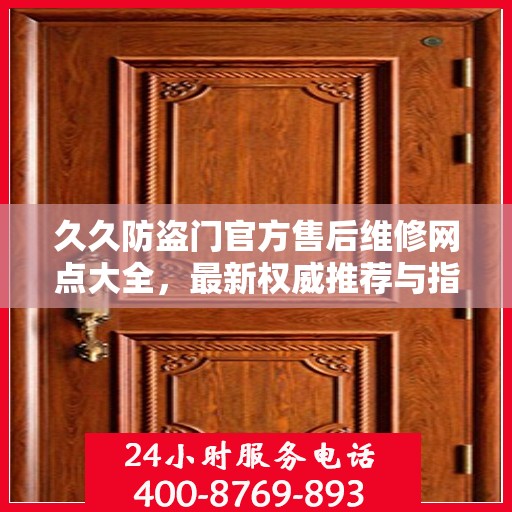 久久防盗门官方售后维修网点大全，最新权威推荐与指南