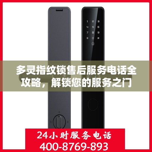 多灵指纹锁售后服务电话全攻略，解锁您的服务之门