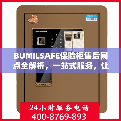 BUMILSAFE保险柜售后网点全解析，一站式服务，让您无忧使用