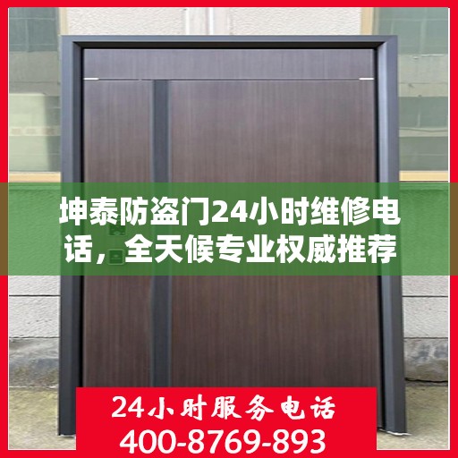 坤泰防盗门24小时维修电话，全天候专业权威推荐