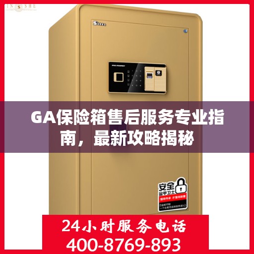 GA保险箱售后服务专业指南，最新攻略揭秘