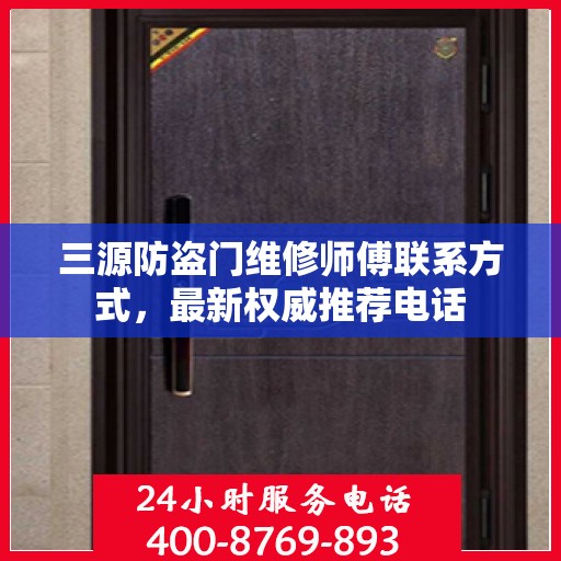 三源防盗门维修师傅联系方式，最新权威推荐电话