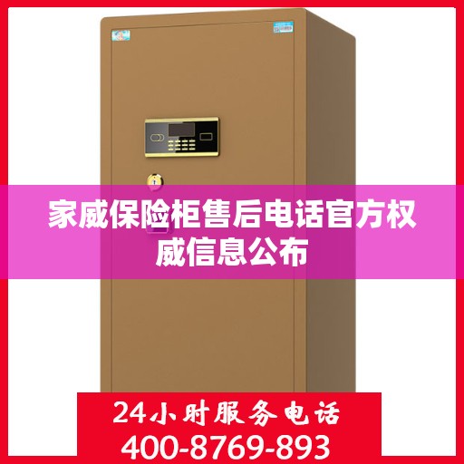 家威保险柜售后电话官方权威信息公布