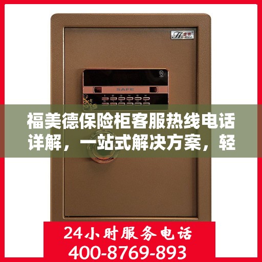 福美德保险柜客服热线电话详解，一站式解决方案，轻松获取专业解答