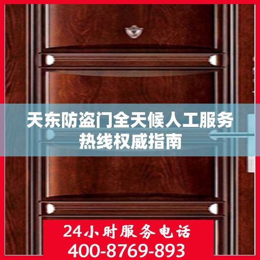 天东防盗门全天候人工服务热线权威指南