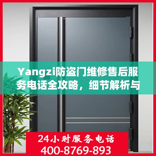 Yangzi防盗门维修售后服务电话全攻略，细节解析与实用指南