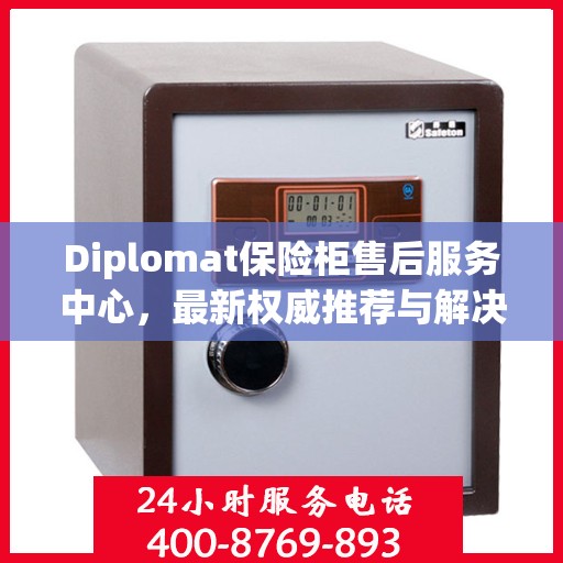 Diplomat保险柜售后服务中心，最新权威推荐与解决方案