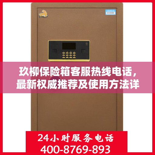 玖柳保险箱客服热线电话，最新权威推荐及使用方法详解