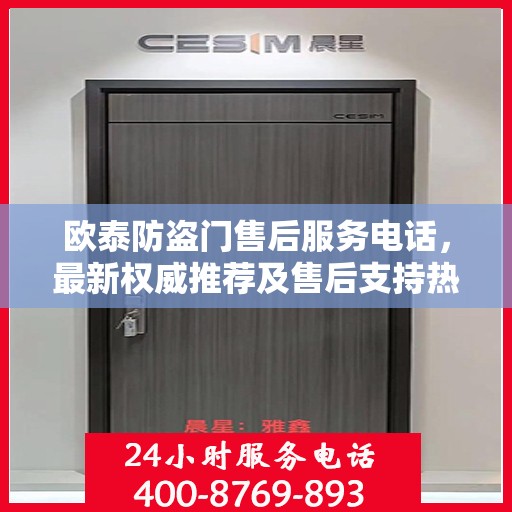 欧泰防盗门售后服务电话，最新权威推荐及售后支持热线