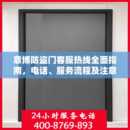 意博防盗门客服热线全面指南，电话、服务流程及注意事项详解