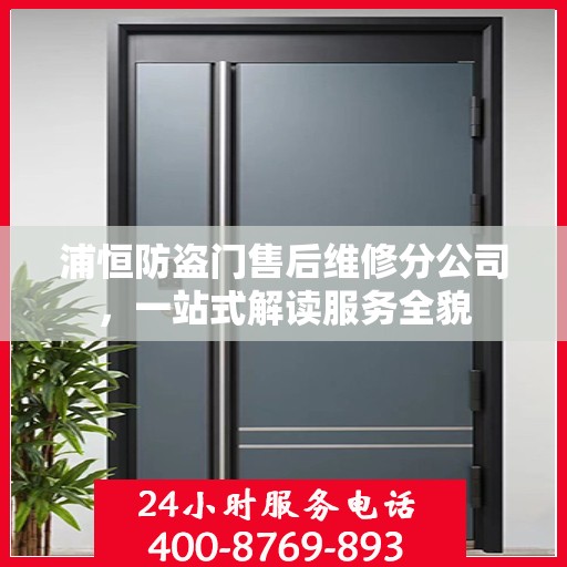 浦恒防盗门售后维修分公司，一站式解读服务全貌