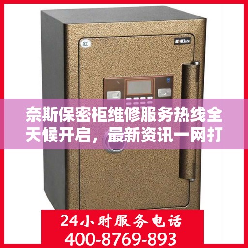 奈斯保密柜维修服务热线全天候开启，最新资讯一网打尽