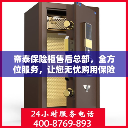 帝泰保险柜售后总部，全方位服务，让您无忧购用保险柜体验