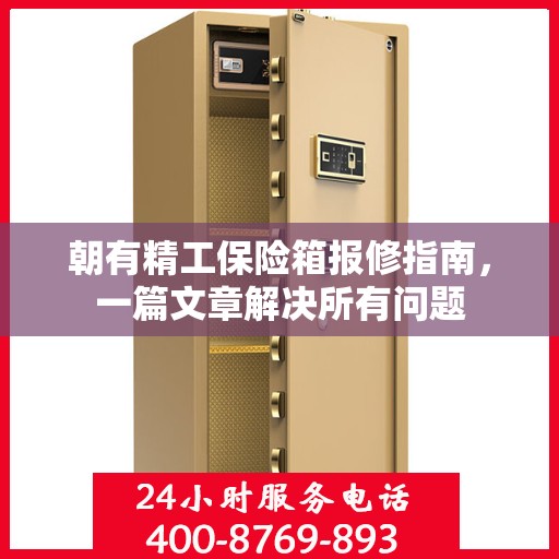 朝有精工保险箱报修指南，一篇文章解决所有问题