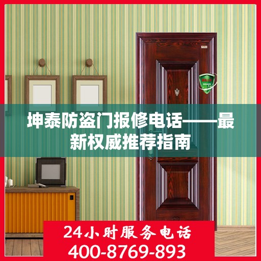 坤泰防盗门报修电话——最新权威推荐指南