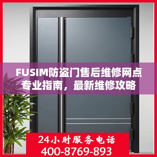FUSIM防盗门售后维修网点专业指南，最新维修攻略