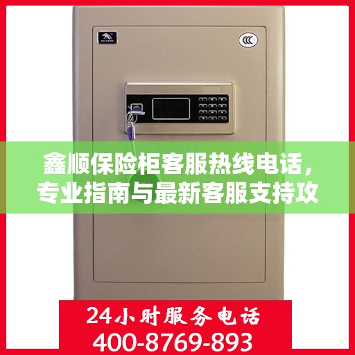 鑫顺保险柜客服热线电话，专业指南与最新客服支持攻略