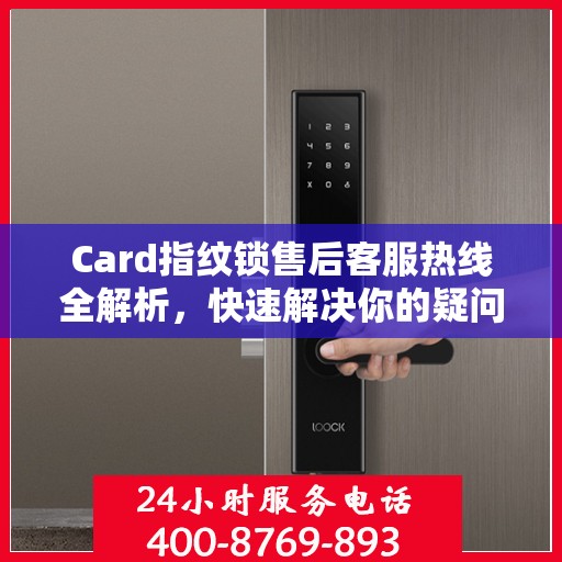 Card指纹锁售后客服热线全解析，快速解决你的疑问与需求