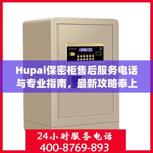 Hupai保密柜售后服务电话与专业指南，最新攻略奉上