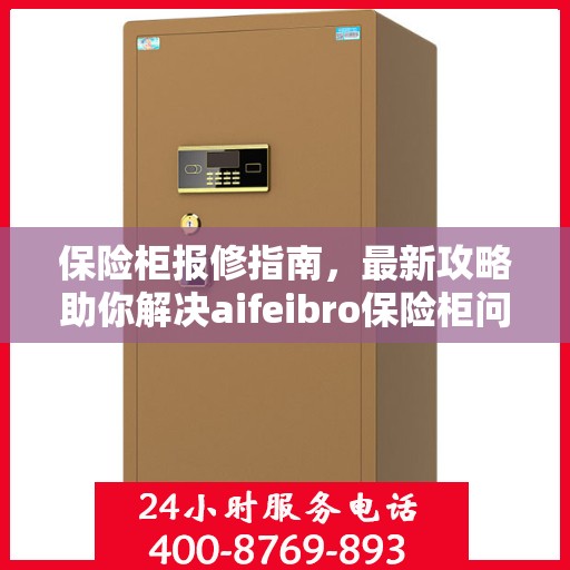 保险柜报修指南，最新攻略助你解决aifeibro保险柜问题