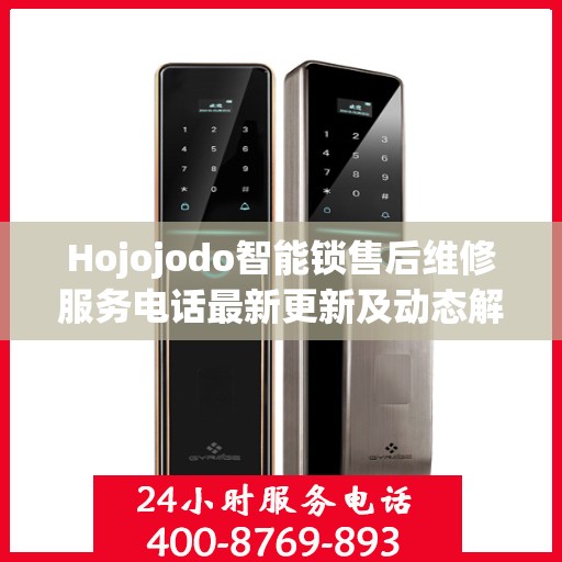 Hojojodo智能锁售后维修服务电话最新更新及动态解析