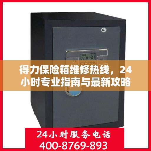 得力保险箱维修热线，24小时专业指南与最新攻略