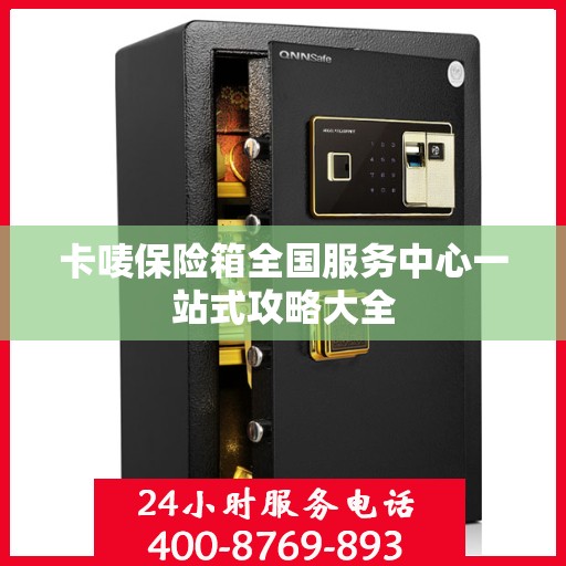 卡唛保险箱全国服务中心一站式攻略大全