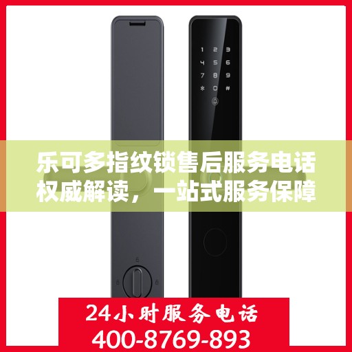 乐可多指纹锁售后服务电话权威解读，一站式服务保障，专业售后支持在这里！