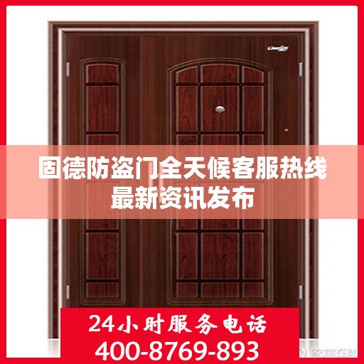 固德防盗门全天候客服热线最新资讯发布