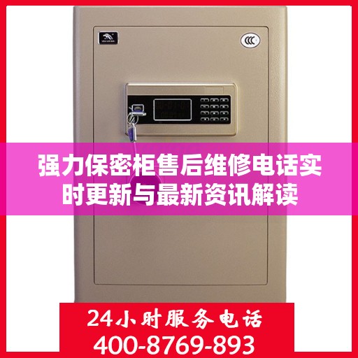 强力保密柜售后维修电话实时更新与最新资讯解读