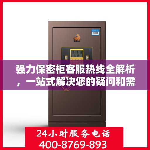 强力保密柜客服热线全解析，一站式解决您的疑问和需求