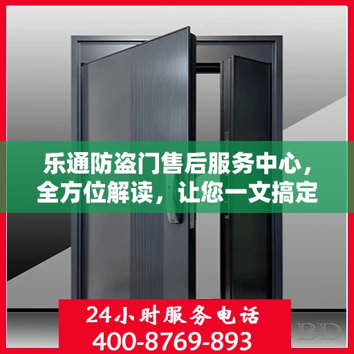 乐通防盗门售后服务中心，全方位解读，让您一文搞定！