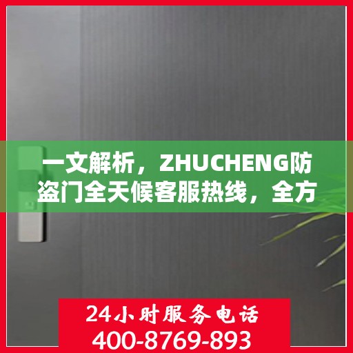 一文解析，ZHUCHENG防盗门全天候客服热线，全方位守护您的安全门户