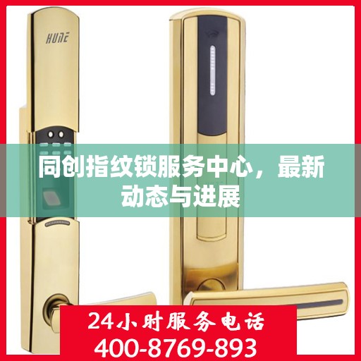 同创指纹锁服务中心，最新动态与进展