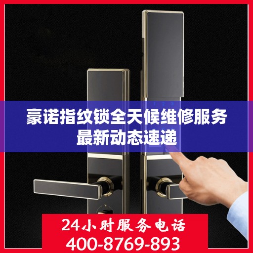 豪诺指纹锁全天候维修服务最新动态速递