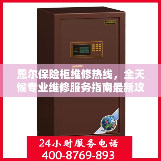 恩尔保险柜维修热线，全天候专业维修服务指南最新攻略