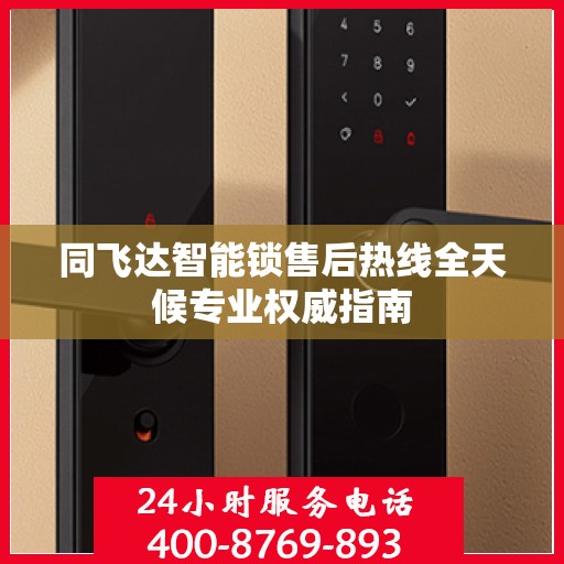 同飞达智能锁售后热线全天候专业权威指南
