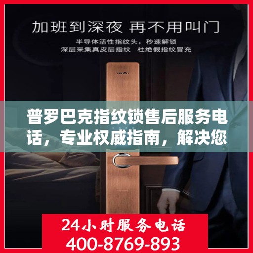 普罗巴克指纹锁售后服务电话，专业权威指南，解决您的锁事无忧！