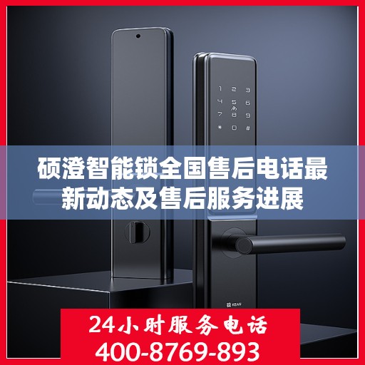 硕澄智能锁全国售后电话最新动态及售后服务进展