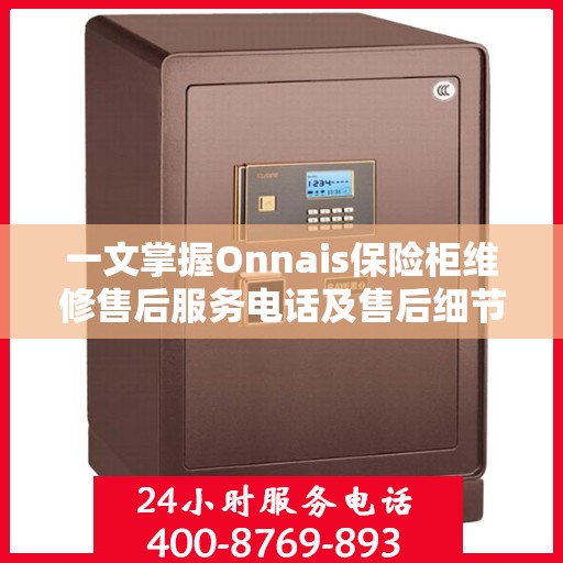 一文掌握Onnais保险柜维修售后服务电话及售后细节