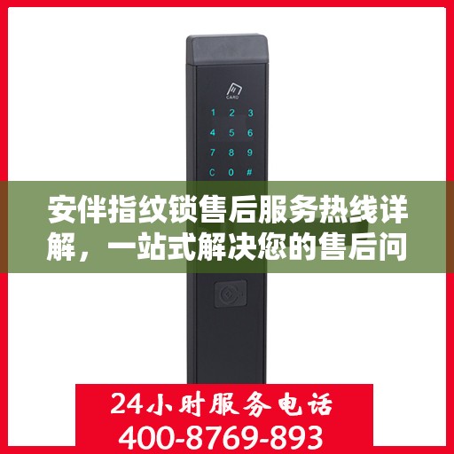 安伴指纹锁售后服务热线详解，一站式解决您的售后问题