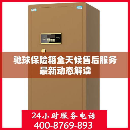 驰球保险箱全天候售后服务最新动态解读