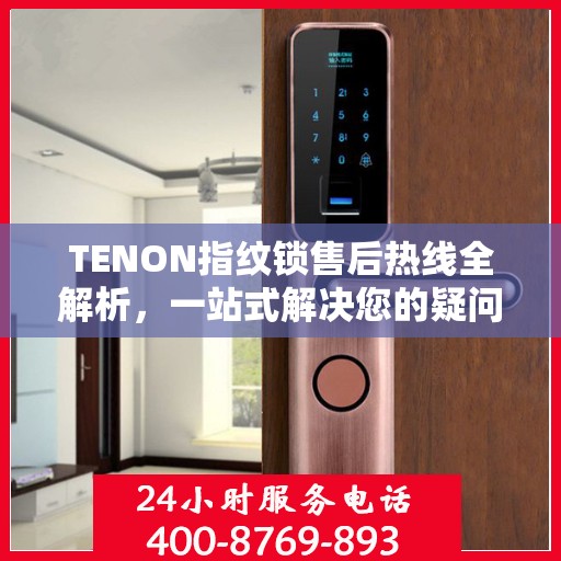 TENON指纹锁售后热线全解析，一站式解决您的疑问和需求
