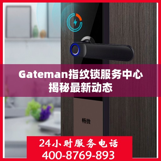 Gateman指纹锁服务中心揭秘最新动态