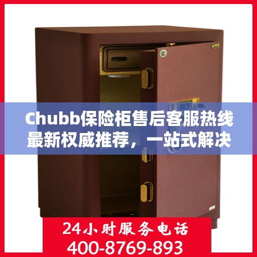 Chubb保险柜售后客服热线最新权威推荐，一站式解决方案
