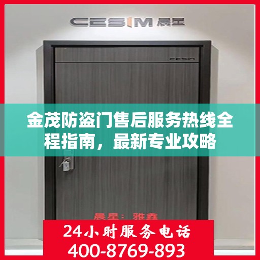 金茂防盗门售后服务热线全程指南，最新专业攻略