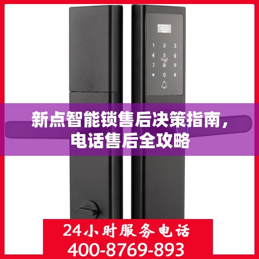 新点智能锁售后决策指南，电话售后全攻略